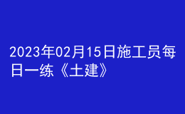 2023年02月15日施工員每日一練《土建》