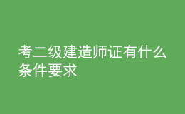 考二級建造師證有什么條件要求