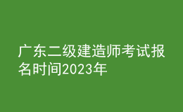 廣東二級建造師考試報名時間2023年