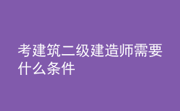 考建筑二級(jí)建造師需要什么條件