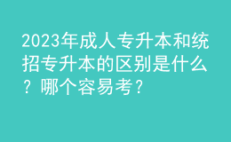 2023年成人專升本和統(tǒng)招專升本的區(qū)別是什么？哪個容易考？