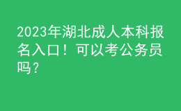 2023年湖北成人本科報名入口！可以考公務(wù)員嗎？