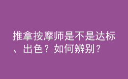 推拿按摩師是不是達標、出色？如何辨別？