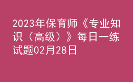 2023年保育師《專業(yè)知識（高級）》每日一練試題02月28日