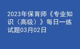 2023年保育師《專業(yè)知識（高級）》每日一練試題03月02日