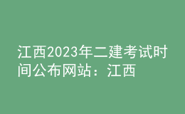 江西2023年二建考試時間公布網(wǎng)站：江西省人事考試網(wǎng)