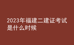 2023年福建二建證考試是什么時候