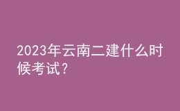 2023年云南二建什么時(shí)候考試？