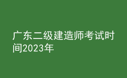 廣東二級(jí)建造師考試時(shí)間2023年