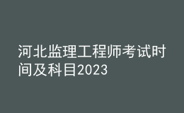 河北監(jiān)理工程師考試時(shí)間及科目2023