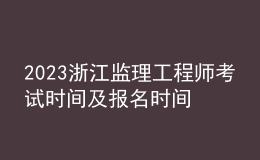 2023浙江監(jiān)理工程師考試時間及報名時間