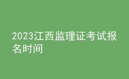 2023江西監(jiān)理證考試報名時間