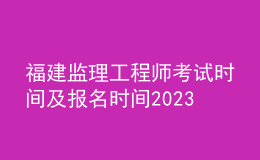 福建監(jiān)理工程師考試時(shí)間及報(bào)名時(shí)間2023