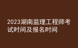 2023湖南監(jiān)理工程師考試時(shí)間及報(bào)名時(shí)間