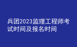 兵團(tuán)2023監(jiān)理工程師考試時(shí)間及報(bào)名時(shí)間