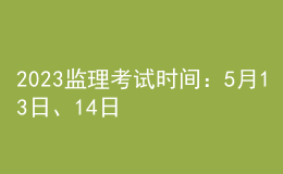 2023監(jiān)理考試時(shí)間：5月13日、14日