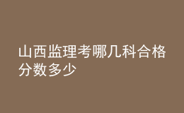 山西監(jiān)理考哪幾科合格分數(shù)多少