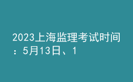 2023上海監(jiān)理考試時(shí)間：5月13日、14日