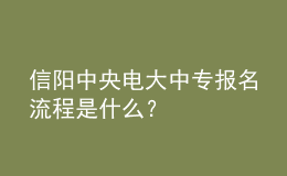 信陽中央電大中專報名流程是什么？