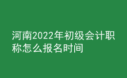 河南2022年初級會(huì)計(jì)職稱怎么報(bào)名時(shí)間