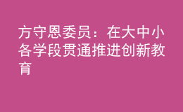 方守恩委員：在大中小各學(xué)段貫通推進(jìn)創(chuàng)新教育