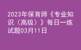 2023年保育師《專業(yè)知識(shí)（高級(jí)）》每日一練試題03月11日