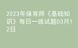 2023年保育師《基礎(chǔ)知識》每日一練試題03月12日