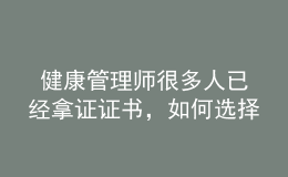  健康管理師很多人已經拿證證書，如何選擇發(fā)展方向