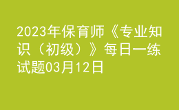 2023年保育師《專業(yè)知識（初級）》每日一練試題03月12日