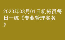 2023年03月01日機(jī)械員每日一練《專(zhuān)業(yè)管理實(shí)務(wù)》