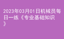 2023年03月01日機(jī)械員每日一練《專業(yè)基礎(chǔ)知識(shí)》