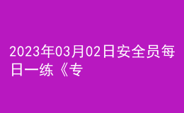 2023年03月02日安全員每日一練《專業(yè)管理實(shí)務(wù)》