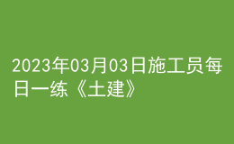 2023年03月03日施工員每日一練《土建》