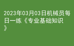 2023年03月03日機械員每日一練《專業(yè)基礎(chǔ)知識》