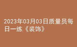 2023年03月03日質(zhì)量員每日一練《裝飾》