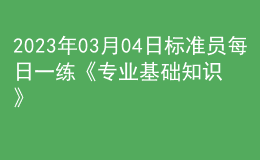 2023年03月04日標(biāo)準(zhǔn)員每日一練《專業(yè)基礎(chǔ)知識(shí)》