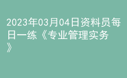 2023年03月04日資料員每日一練《專業(yè)管理實(shí)務(wù)》