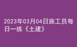 2023年03月04日施工員每日一練《土建》