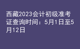 西藏2023會計初級準考證查詢時間：5月1日至5月12日