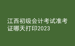 江西初級(jí)會(huì)計(jì)考試準(zhǔn)考證哪天打印2023