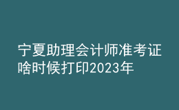 寧夏助理會(huì)計(jì)師準(zhǔn)考證啥時(shí)候打印2023年