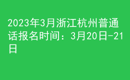 2023年3月浙江杭州普通話報(bào)名時(shí)間：3月20日-21日