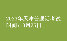 2023年天津普通話考試時(shí)間：3月25日-3月28日