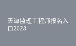 天津監(jiān)理工程師報名入口2023