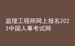 監(jiān)理工程師網(wǎng)上報名2023中國人事考試網(wǎng)