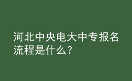 河北中央電大中專報名流程是什么？