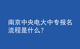 南京中央電大中專(zhuān)報(bào)名流程是什么？