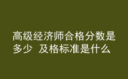 高級(jí)經(jīng)濟(jì)師合格分?jǐn)?shù)是多少 及格標(biāo)準(zhǔn)是什么