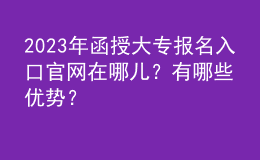 2023年函授大專報名入口官網(wǎng)在哪兒？有哪些優(yōu)勢？