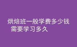 烘焙班一般學(xué)費(fèi)多少錢 需要學(xué)習(xí)多久